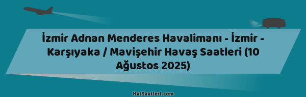 İzmir Adnan Menderes Havalimanı - İzmir - Karşıyaka / Mavişehir Havaş Saatleri (10 Ağustos 2025)